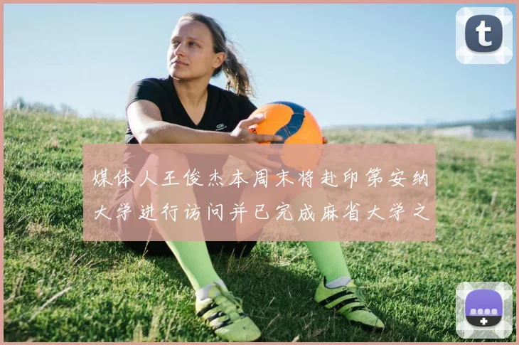 媒体人王俊杰本周末将赴印第安纳大学进行访问并已完成麻省大学之行