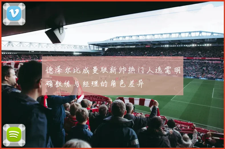 德泽尔比成曼联新帅热门人选需明确教练与经理的角色差异