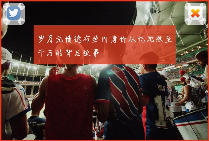 岁月无情德布劳内身价从亿元跌至千万的背后故事